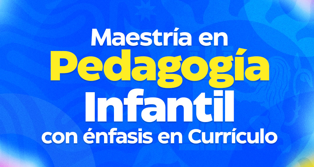 Maestría en Pedagogía Infantil con énfasis en currículo